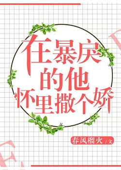 暴戾的他怀里撒个娇小说免费阅读